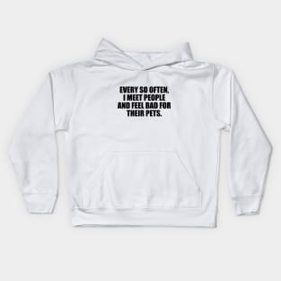 Every so often, I meet people and feel bad for their pets Kids Hoodie